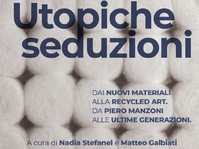 Utopiche seduzioni. Dai nuovi materiali alla Recycled Art. Da Piero Manzoni alle ultime generazioni.