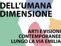 Dell'umana dimensione. Arte e Visioni contemporanee lungo la Via Emilia